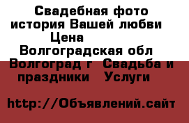 Свадебная фото-история Вашей любви › Цена ­ 8 000 - Волгоградская обл., Волгоград г. Свадьба и праздники » Услуги   